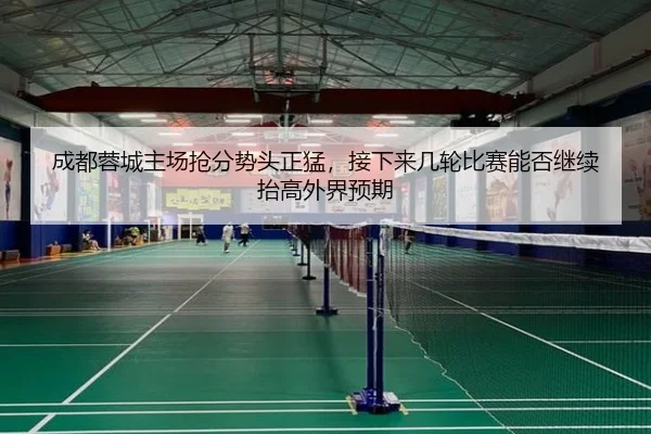 成都蓉城主场抢分势头正猛，接下来几轮比赛能否继续抬高外界预期（lansedaohang）