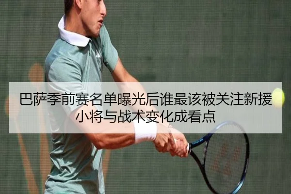 巴萨季前赛名单曝光后谁最该被关注新援小将与战术变化成看点 | lansedaohang